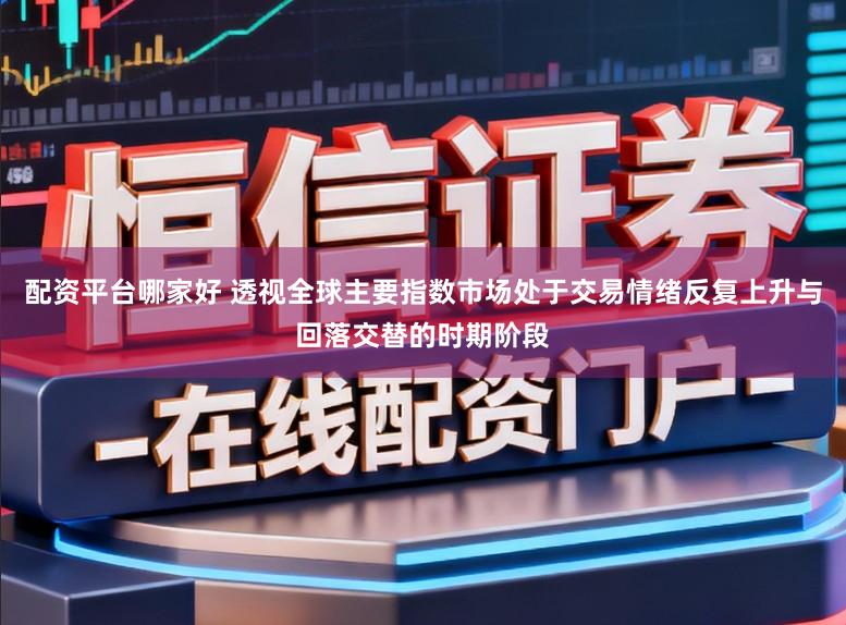 配资平台哪家好 透视全球主要指数市场处于交易情绪反复上升与回落交替的时期阶段