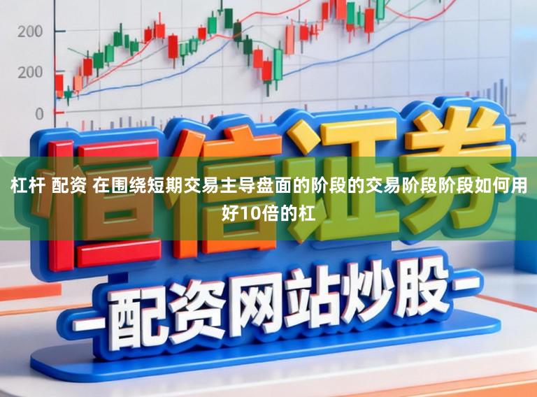杠杆 配资 在围绕短期交易主导盘面的阶段的交易阶段阶段如何用好10倍的杠