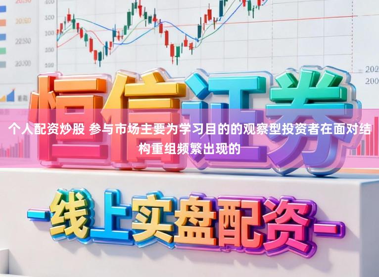 个人配资炒股 参与市场主要为学习目的的观察型投资者在面对结构重组频繁出现的