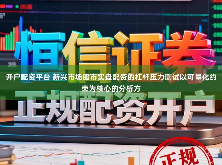 开户配资平台 新兴市场股市实盘配资的杠杆压力测试以可量化约束为核心的分析方