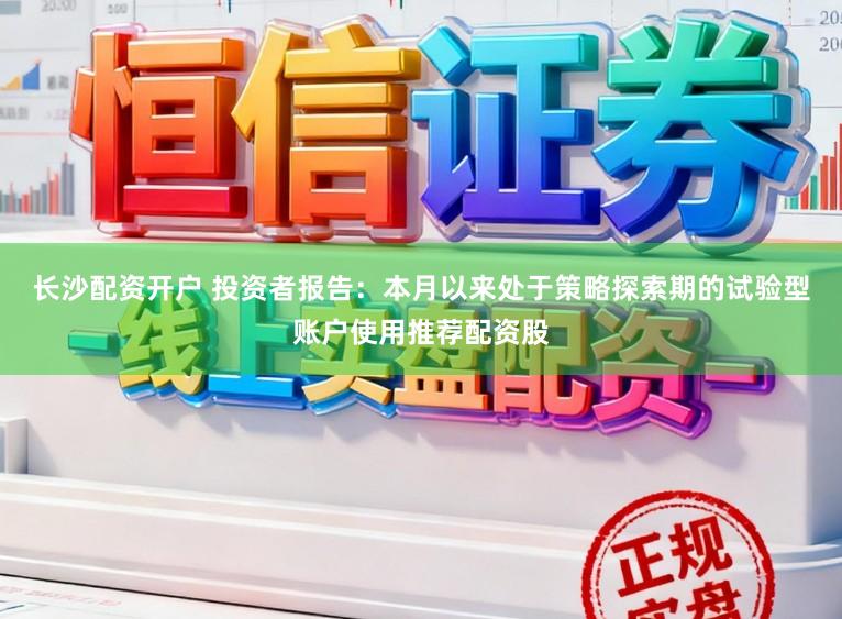 长沙配资开户 投资者报告：本月以来处于策略探索期的试验型账户使用推荐配资股