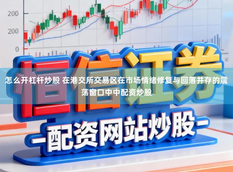 怎么开杠杆炒股 在港交所交易区在市场情绪修复与回落并存的震荡窗口中中配资炒股