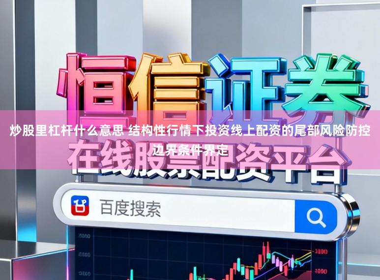 炒股里杠杆什么意思 结构性行情下投资线上配资的尾部风险防控边界条件界定