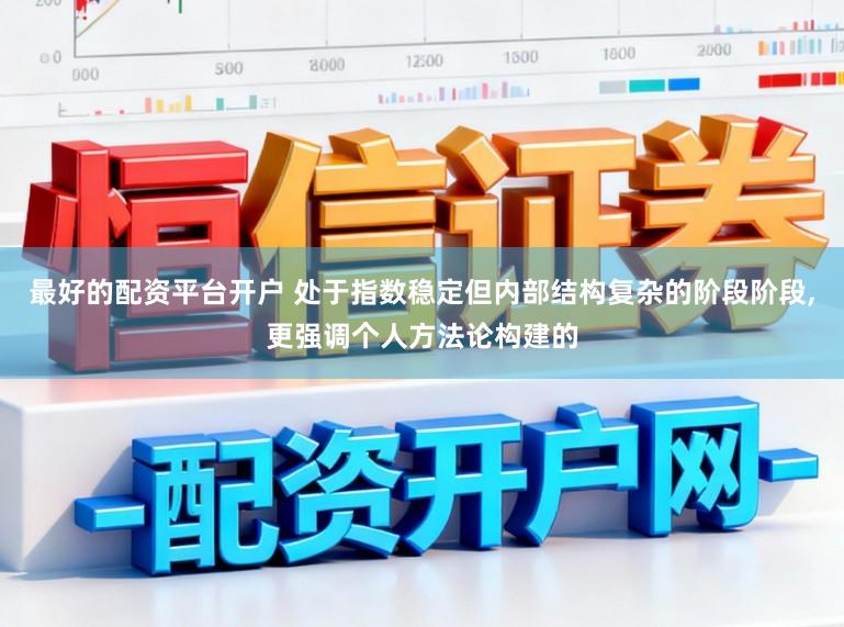 最好的配资平台开户 处于指数稳定但内部结构复杂的阶段阶段，更强调个人方法论构建的