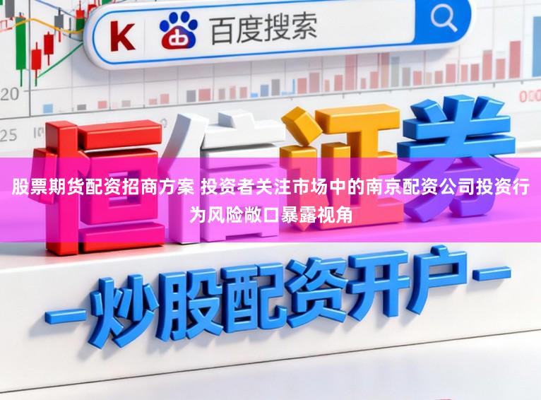 股票期货配资招商方案 投资者关注市场中的南京配资公司投资行为风险敞口暴露视角