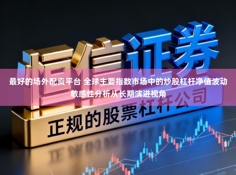 最好的场外配资平台 全球主要指数市场中的炒股杠杆净值波动敏感性分析从长期演进视角
