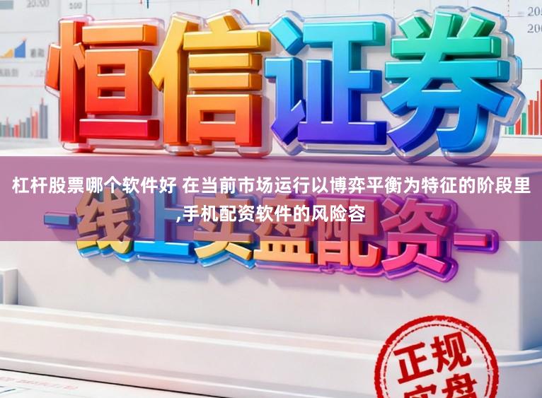 杠杆股票哪个软件好 在当前市场运行以博弈平衡为特征的阶段里,手机配资软件的风险容