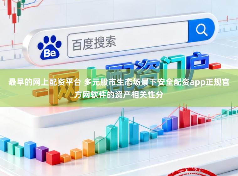 最早的网上配资平台 多元股市生态场景下安全配资app正规官方网软件的资产相关性分