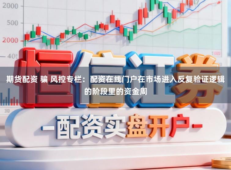 期货配资 骗 风控专栏：配资在线门户在市场进入反复验证逻辑的阶段里的资金周