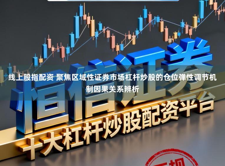 线上股指配资 聚焦区域性证券市场杠杆炒股的仓位弹性调节机制因果关系辨析