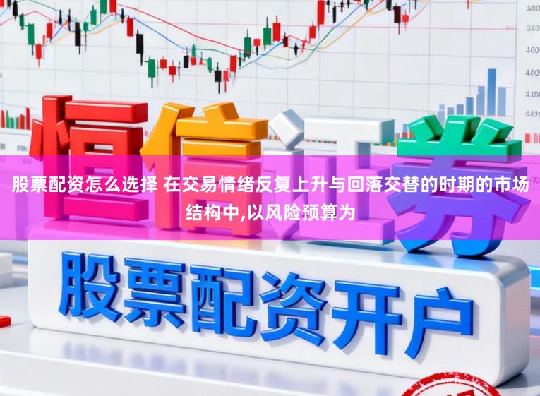 股票配资怎么选择 在交易情绪反复上升与回落交替的时期的市场结构中，以风险预算为