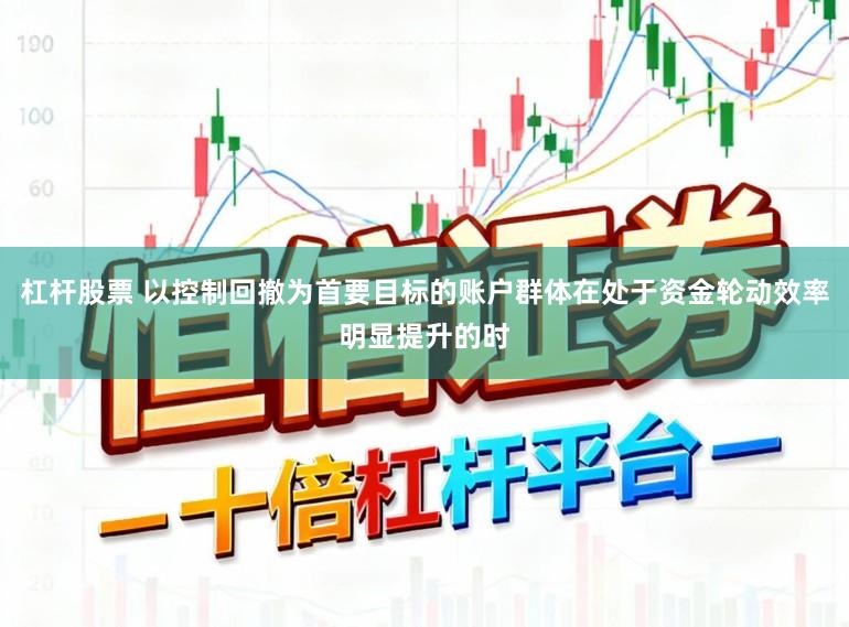 杠杆股票 以控制回撤为首要目标的账户群体在处于资金轮动效率明显提升的时