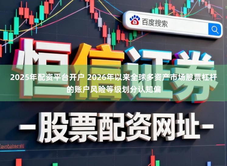 2025年配资平台开户 2026年以来全球多资产市场股票杠杆的账户风险等级划分认知偏