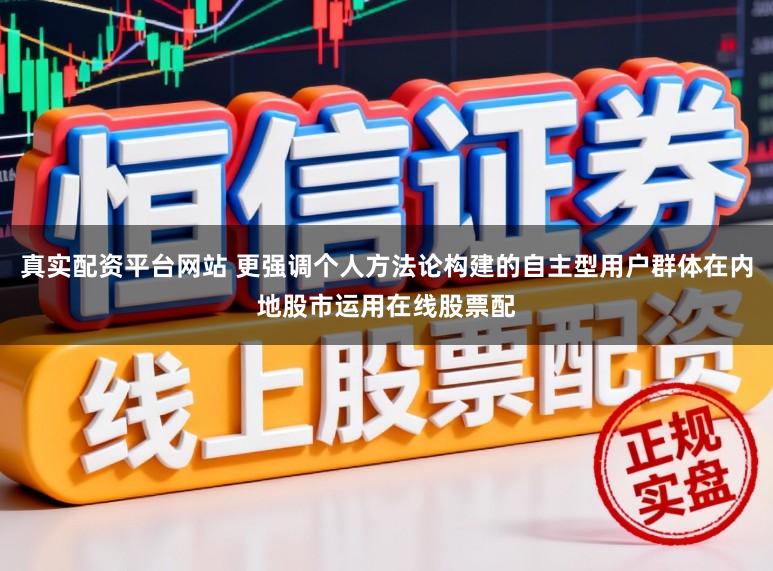 真实配资平台网站 更强调个人方法论构建的自主型用户群体在内地股市运用在线股票配