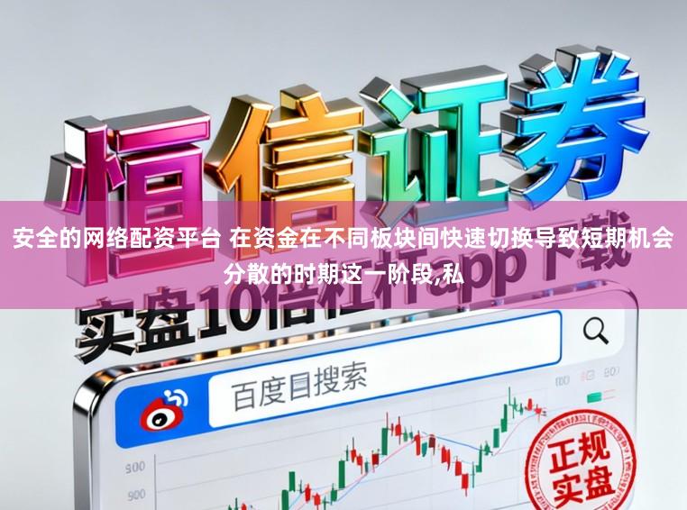 安全的网络配资平台 在资金在不同板块间快速切换导致短期机会分散的时期这一阶段,私
