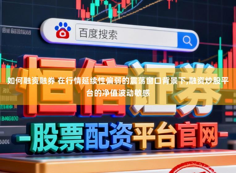 如何融资融券 在行情延续性偏弱的震荡窗口背景下，融资炒股平台的净值波动敏感