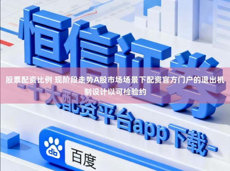 股票配资比例 现阶段走势A股市场场景下配资官方门户的退出机制设计以可检验约