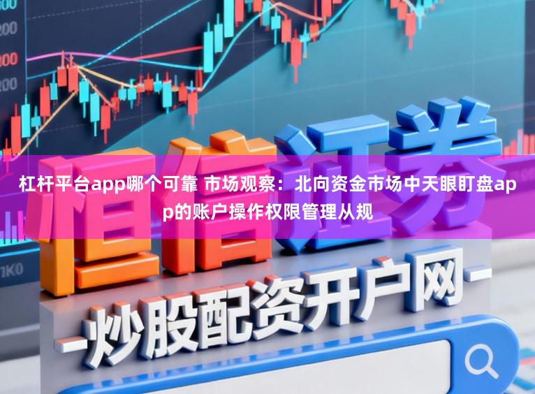 杠杆平台app哪个可靠 市场观察：北向资金市场中天眼盯盘app的账户操作权限管理从规