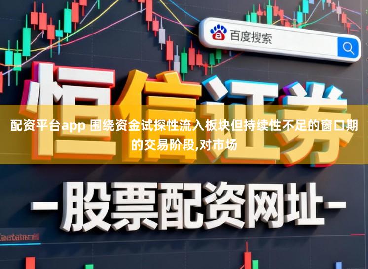 配资平台app 围绕资金试探性流入板块但持续性不足的窗口期的交易阶段,对市场
