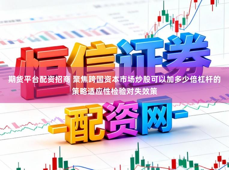 期货平台配资招商 聚焦跨国资本市场炒股可以加多少倍杠杆的策略适应性检验对失效策