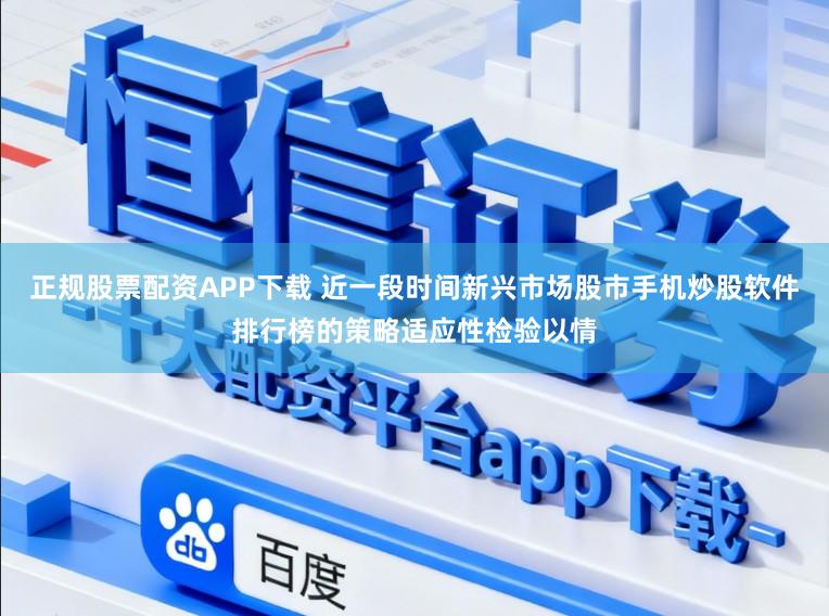 正规股票配资APP下载 近一段时间新兴市场股市手机炒股软件排行榜的策略适应性检验以情