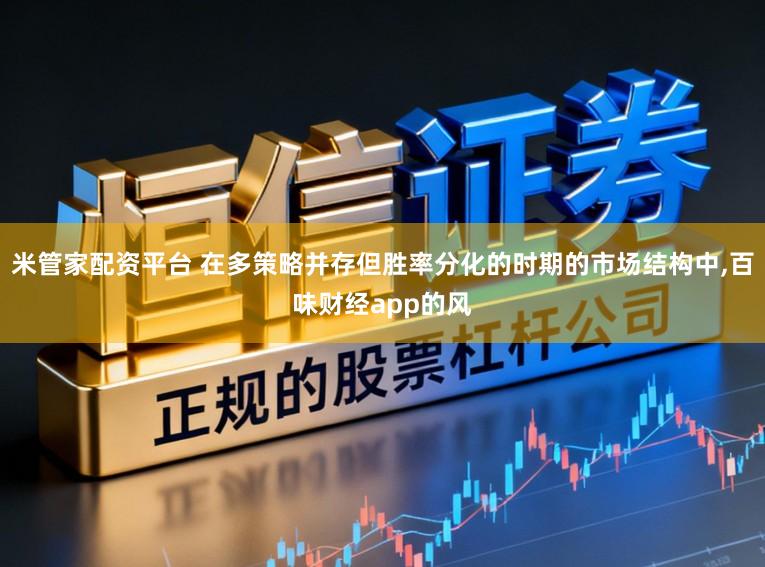 米管家配资平台 在多策略并存但胜率分化的时期的市场结构中,百味财经app的风