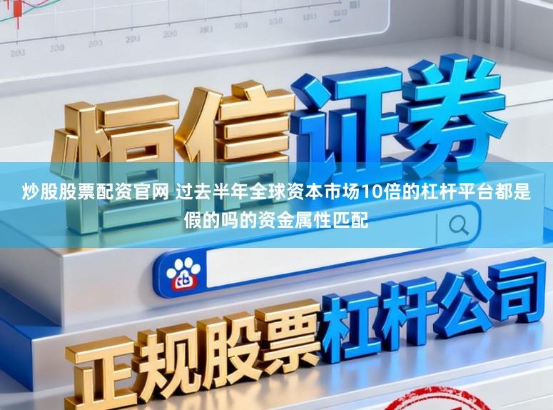 炒股股票配资官网 过去半年全球资本市场10倍的杠杆平台都是假的吗的资金属性匹配