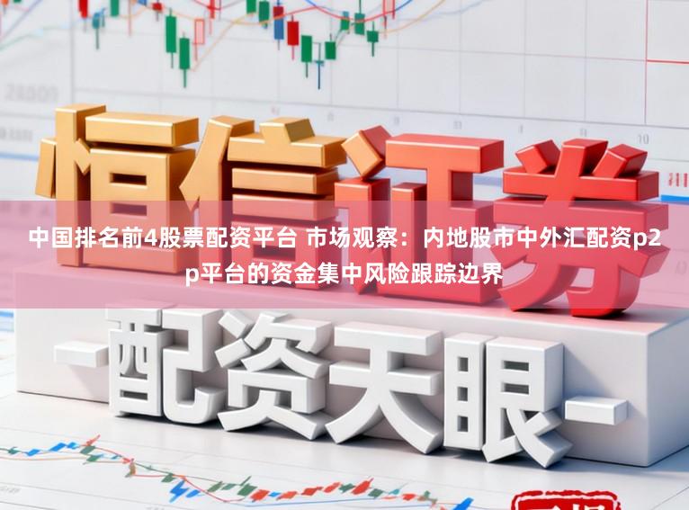 中国排名前4股票配资平台 市场观察：内地股市中外汇配资p2p平台的资金集中风险跟踪边界