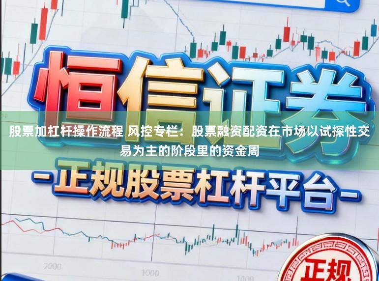 股票加杠杆操作流程 风控专栏:股票融资配资在市场以试探性交易为主的阶段里的资金周