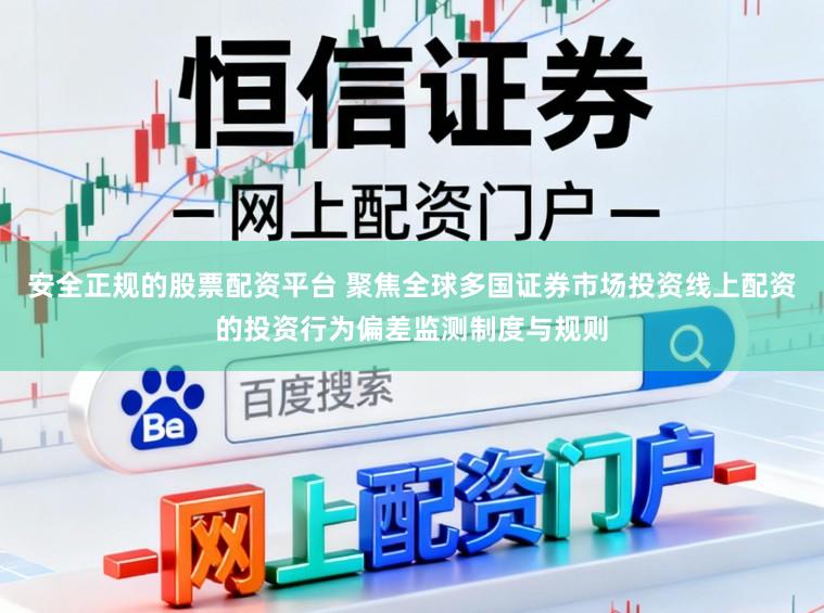 安全正规的股票配资平台 聚焦全球多国证券市场投资线上配资的投资行为偏差监测制度与规则
