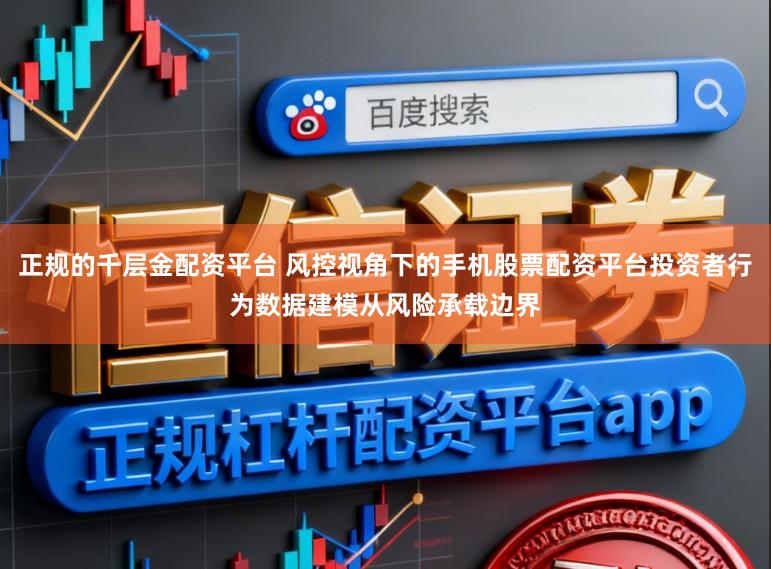 正规的千层金配资平台 风控视角下的手机股票配资平台投资者行为数据建模从风险承载边界
