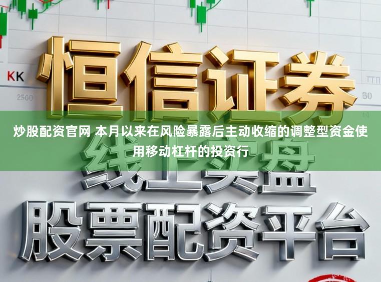 炒股配资官网 本月以来在风险暴露后主动收缩的调整型资金使用移动杠杆的投资行