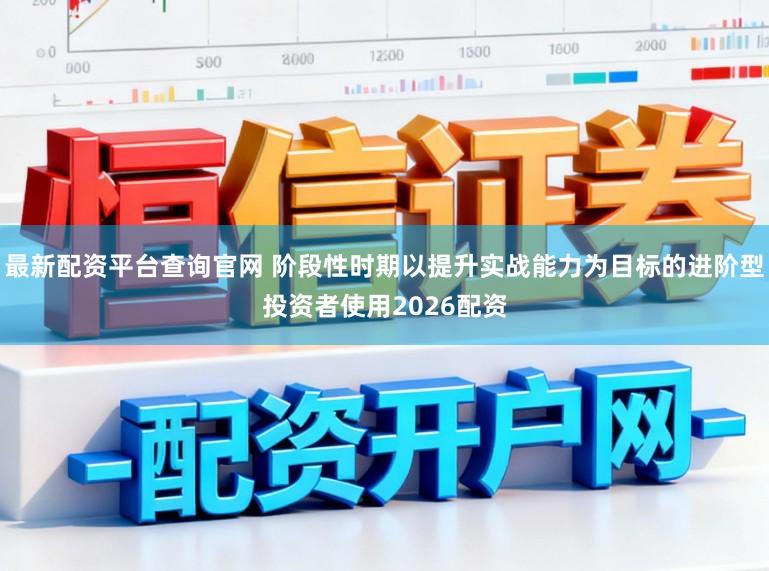 最新配资平台查询官网 阶段性时期以提升实战能力为目标的进阶型投资者使用2026配资