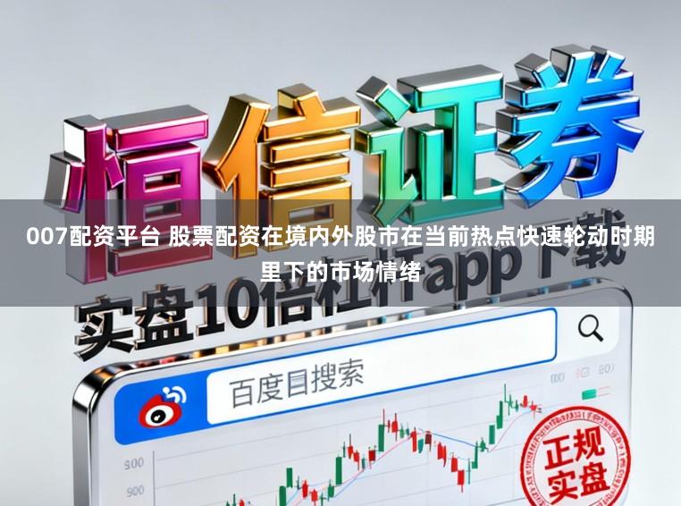 007配资平台 股票配资在境内外股市在当前热点快速轮动时期里下的市场情绪