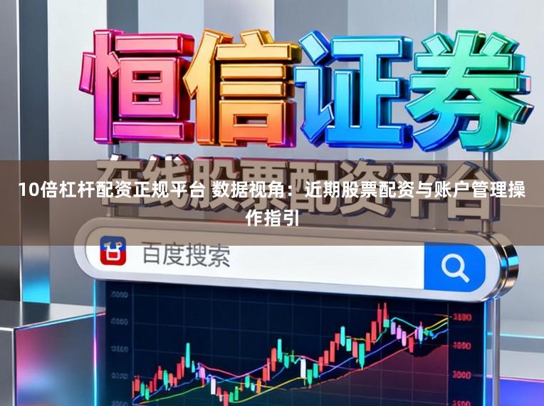 10倍杠杆配资正规平台 数据视角:近期股票配资与账户管理操作指引