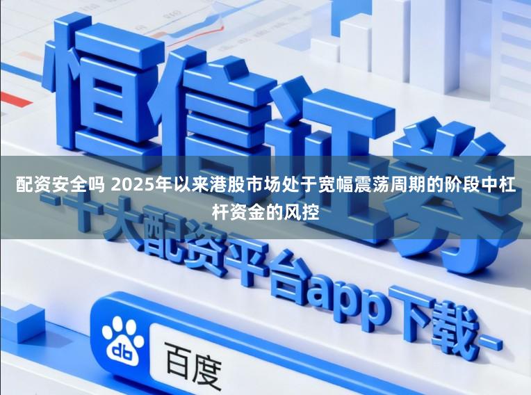 配资安全吗 2025年以来港股市场处于宽幅震荡周期的阶段中杠杆资金的风控