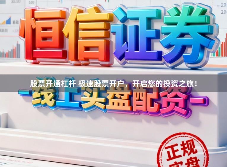 股票开通杠杆 极速股票开户，开启您的投资之旅！