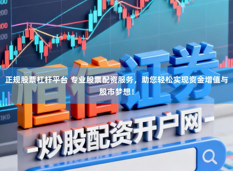 正规股票杠杆平台 专业股票配资服务，助您轻松实现资金增值与股市梦想！