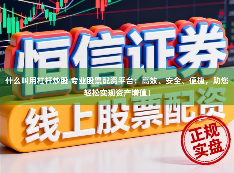 什么叫用杠杆炒股 专业股票配资平台：高效、安全、便捷，助您轻松实现资产增值！