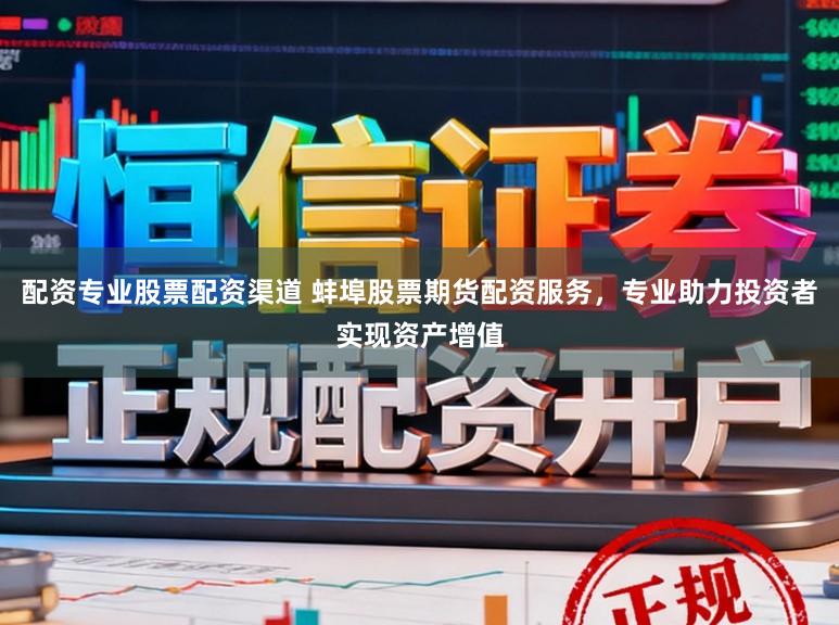 配资专业股票配资渠道 蚌埠股票期货配资服务，专业助力投资者实现资产增值