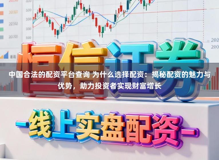 中国合法的配资平台查询 为什么选择配资：揭秘配资的魅力与优势，助力投资者实现财富增长