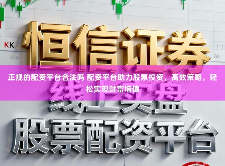 正规的配资平台合法吗 配资平台助力股票投资，高效策略，轻松实现财富增值