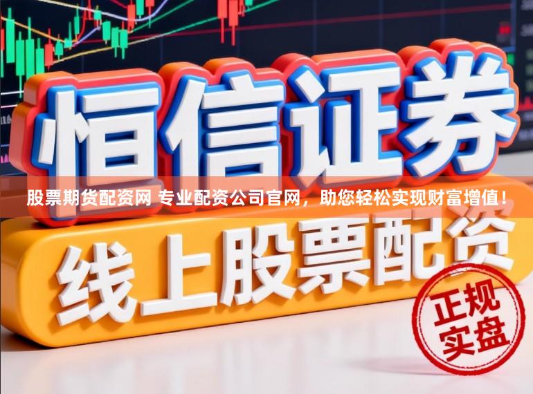 股票期货配资网 专业配资公司官网,助您轻松实现财富增值!