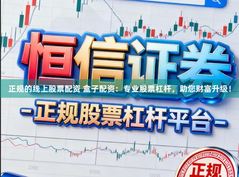 正规的线上股票配资 盒子配资：专业股票杠杆，助您财富升级！