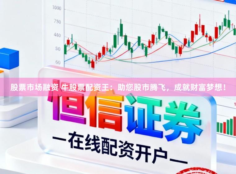 股票市场融资 牛股票配资王：助您股市腾飞，成就财富梦想！