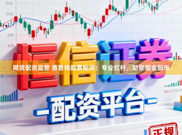 期货配资监管 惠管钱股票配资:专业杠杆,助您掘金股市