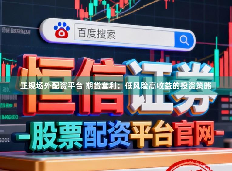 正规场外配资平台 期货套利：低风险高收益的投资策略