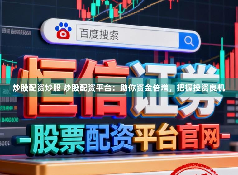 炒股配资炒股 炒股配资平台:助你资金倍增,把握投资良机