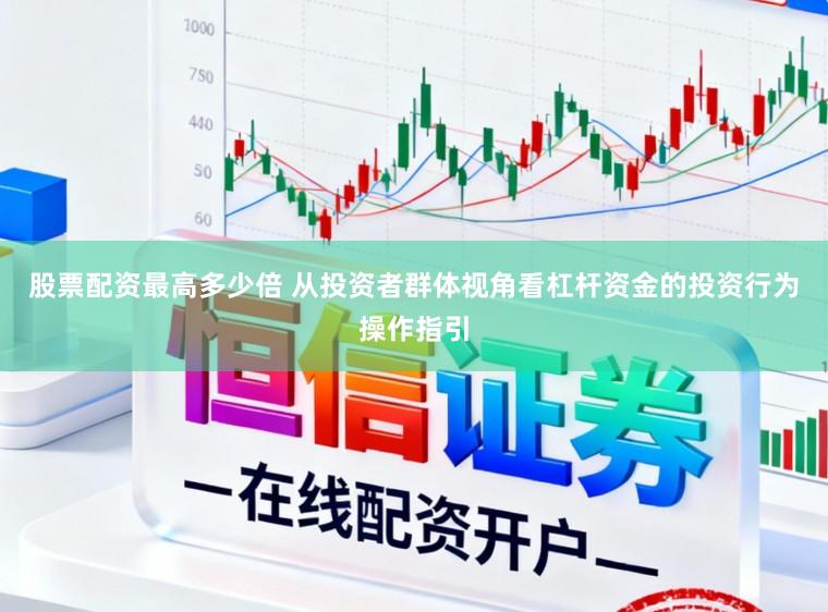 股票配资最高多少倍 从投资者群体视角看杠杆资金的投资行为操作指引