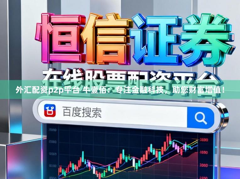外汇配资p2p平台 牛壹佰：专注金融科技，助您财富增值！